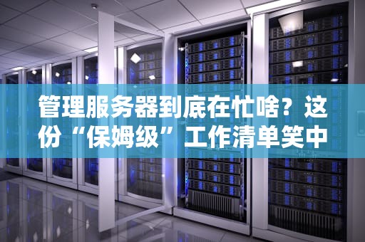 管理服务器到底在忙啥？这份“保姆级”工作清单笑中带泪！