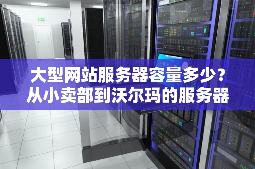 大型网站服务器容量多少？从小卖部到沃尔玛的服务器进化论！
