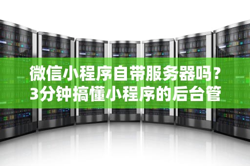 微信小程序自带服务器吗？3分钟搞懂小程序的后台管家！