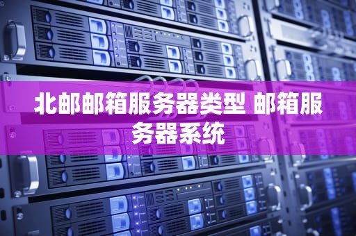 北邮邮箱服务器类型 邮箱服务器系统