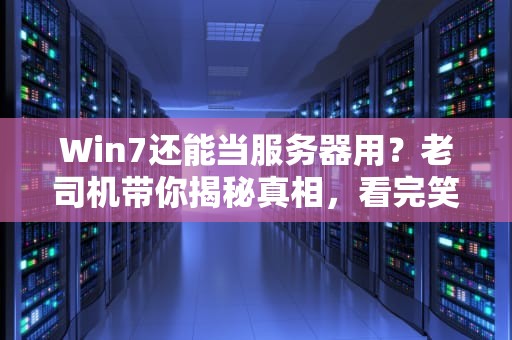 Win7还能当服务器用？老司机带你揭秘真相，看完笑出腹肌！