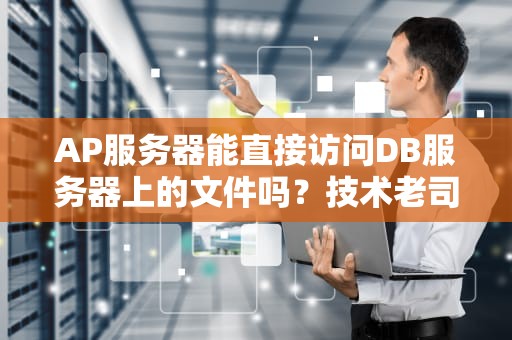 AP服务器能直接访问DB服务器上的文件吗？技术老司机带你飙车解析！