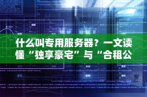 什么叫专用服务器？一文读懂“独享豪宅”与“合租公寓”的区别！