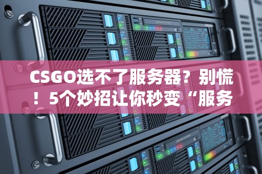 CSGO选不了服务器？别慌！5个妙招让你秒变“服务器选择大师”