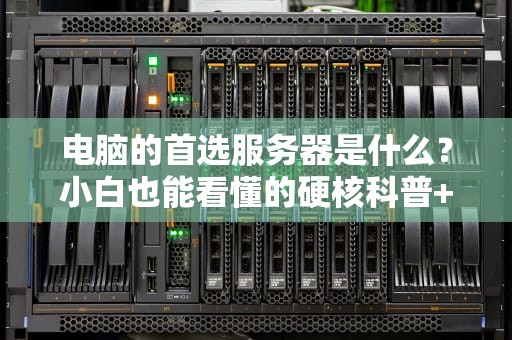 电脑的首选服务器是什么？小白也能看懂的硬核科普+选购指南！