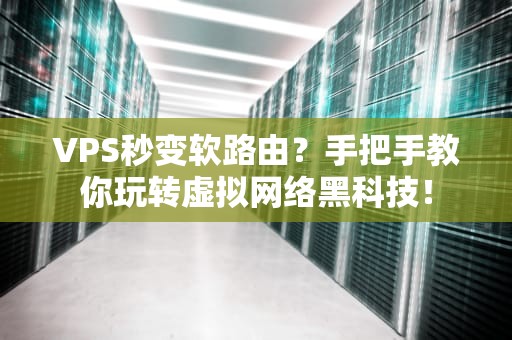 VPS秒变软路由？手把手教你玩转虚拟网络黑科技！