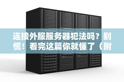 连接外服服务器犯法吗？别慌！看完这篇你就懂了（附真实案例）