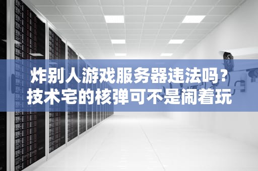 炸别人游戏服务器违法吗？技术宅的核弹可不是闹着玩的！