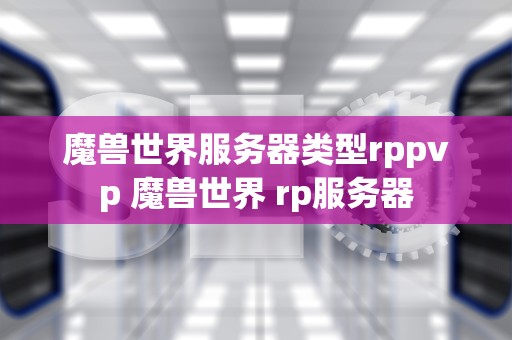 魔兽世界服务器类型rppvp 魔兽世界 rp服务器
