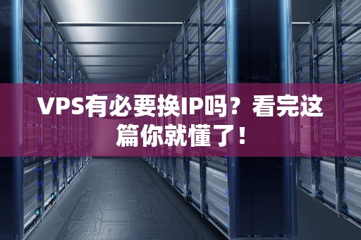 VPS有必要换IP吗？看完这篇你就懂了！