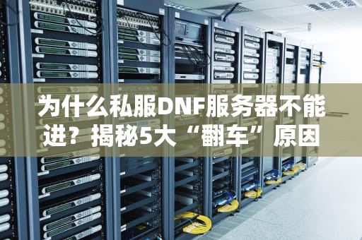 为什么私服DNF服务器不能进？揭秘5大“翻车”原因，老司机也中招！