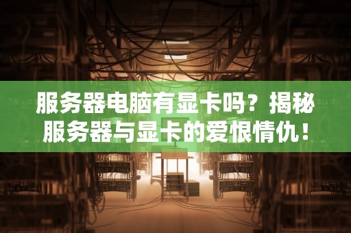 服务器电脑有显卡吗？揭秘服务器与显卡的爱恨情仇！