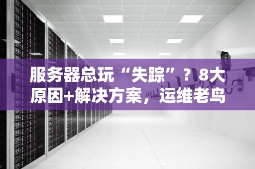服务器总玩“失踪”？8大原因+解决方案，运维老鸟都收藏了！