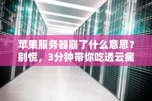 苹果服务器崩了什么意思？别慌，3分钟带你吃透云瘫那些事儿！