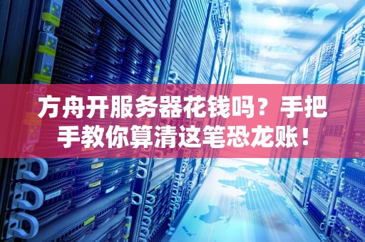 方舟开服务器花钱吗？手把手教你算清这笔恐龙账！