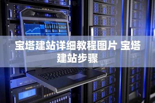 宝塔建站详细教程图片 宝塔建站步骤