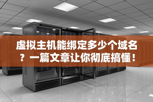 虚拟主机能绑定多少个域名？一篇文章让你彻底搞懂！