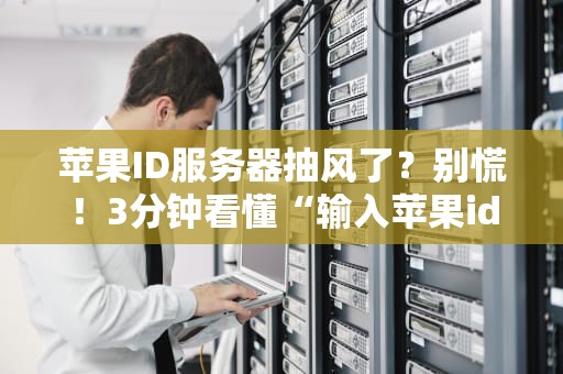 苹果ID服务器抽风了？别慌！3分钟看懂“输入苹果id服务器出错”的真相