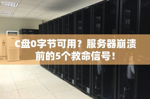 C盘0字节可用？服务器崩溃前的5个救命信号！