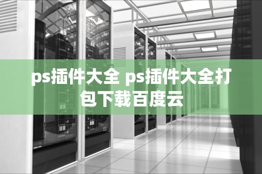 ps插件大全 ps插件大全打包下载百度云