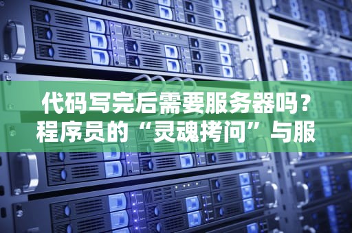 代码写完后需要服务器吗？程序员的“灵魂拷问”与服务器の奇妙冒险