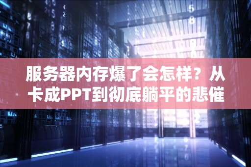 服务器内存爆了会怎样？从卡成PPT到彻底躺平的悲催实录