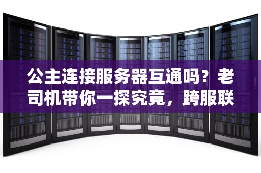 公主连接服务器互通吗？老司机带你一探究竟，跨服联机不是梦！