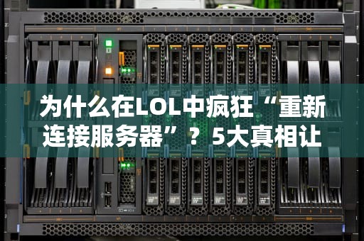 为什么在LOL中疯狂“重新连接服务器”？5大真相让你笑中带泪！