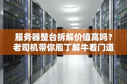 服务器整台拆解价值高吗？老司机带你庖丁解牛看门道！