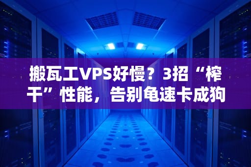 搬瓦工VPS好慢？3招“榨干”性能，告别龟速卡成狗！