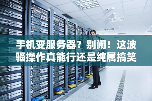 手机变服务器？别闹！这波骚操作真能行还是纯属搞笑？