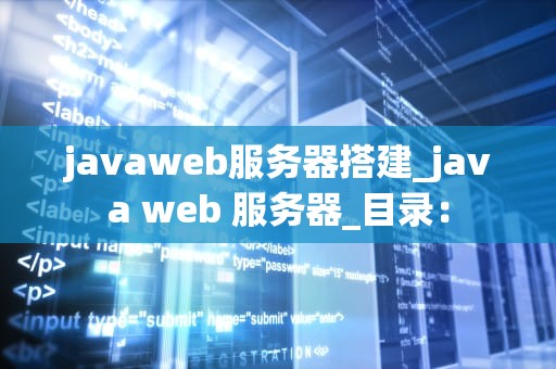 javaweb服务器搭建_java web 服务器_目录：