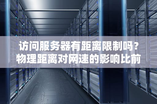 访问服务器有距离限制吗？物理距离对网速的影响比前任还难搞！