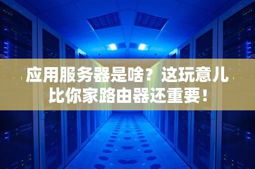 应用服务器是啥？这玩意儿比你家路由器还重要！