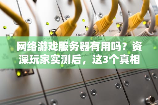 网络游戏服务器有用吗？资深玩家实测后，这3个真相让我跪了！