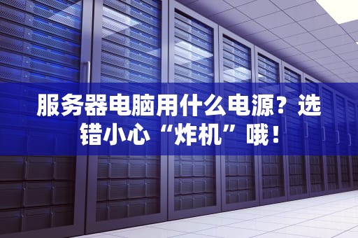 服务器电脑用什么电源？选错小心“炸机”哦！