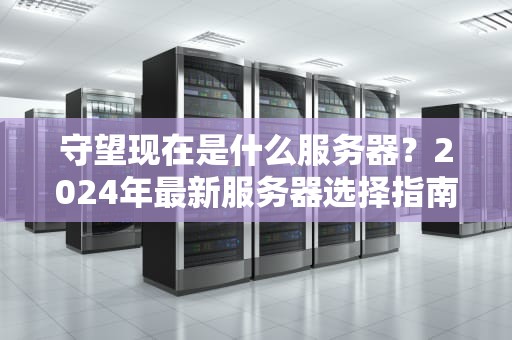 守望现在是什么服务器？2024年最新服务器选择指南+避坑攻略