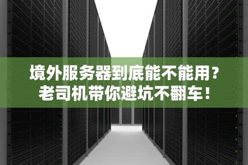 境外服务器到底能不能用？老司机带你避坑不翻车！