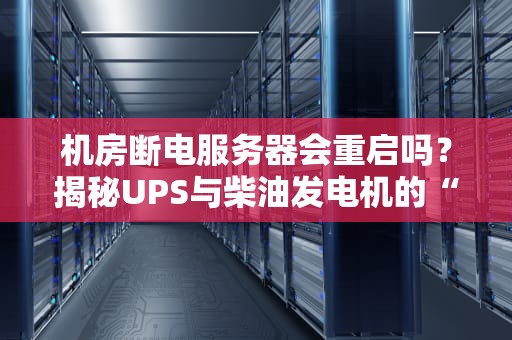 机房断电服务器会重启吗？揭秘UPS与柴油发电机的“续命”大法！