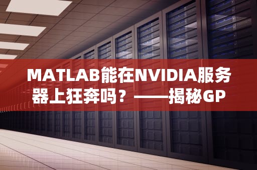 MATLAB能在NVIDIA服务器上狂奔吗？——揭秘GPU加速的“速度与激情”