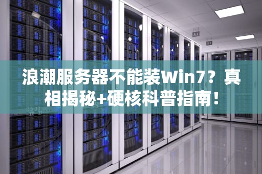 浪潮服务器不能装Win7？真相揭秘+硬核科普指南！