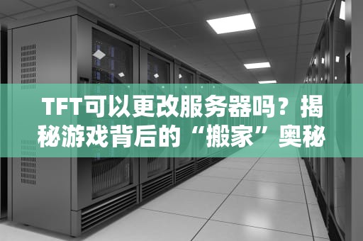 TFT可以更改服务器吗？揭秘游戏背后的“搬家”奥秘！