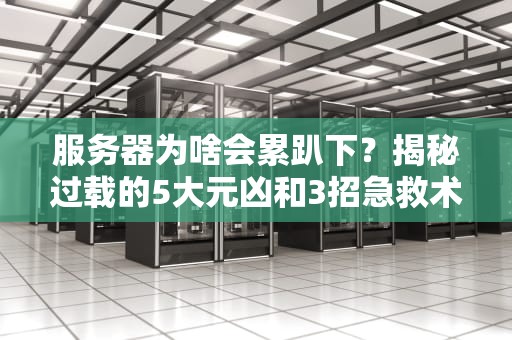服务器为啥会累趴下？揭秘过载的5大元凶和3招急救术！