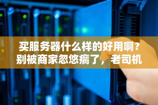买服务器什么样的好用啊？别被商家忽悠瘸了，老司机带你飙车选购指南！