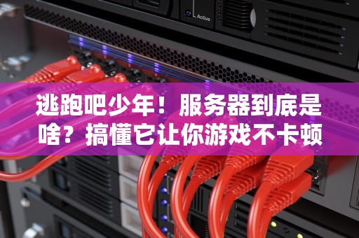 逃跑吧少年！服务器到底是啥？搞懂它让你游戏不卡顿！
