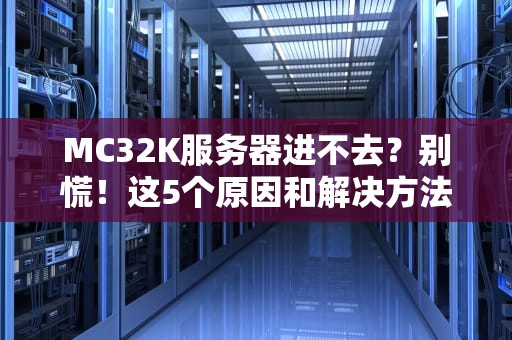 MC32K服务器进不去？别慌！这5个原因和解决方法让你秒变老司机