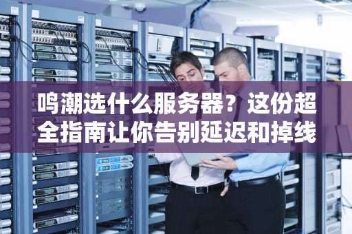 鸣潮选什么服务器？这份超全指南让你告别延迟和掉线！
