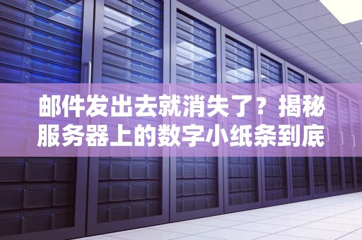 邮件发出去就消失了？揭秘服务器上的数字小纸条到底能留多久！