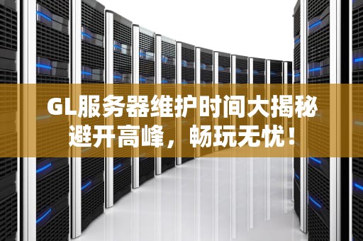 GL服务器维护时间大揭秘避开高峰，畅玩无忧！