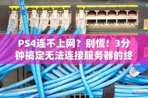 PS4连不上网？别慌！3分钟搞定无法连接服务器的终极指南